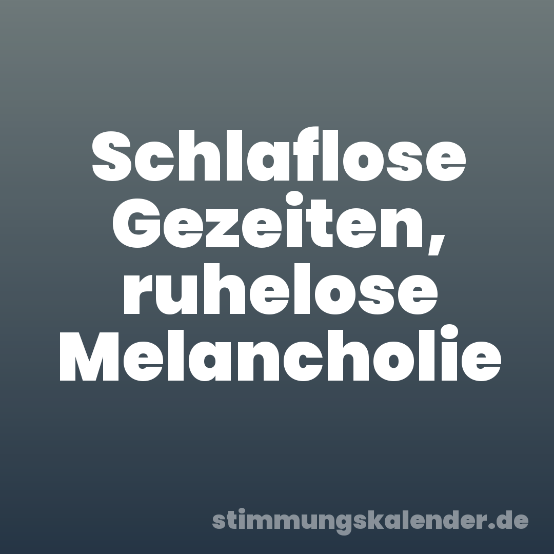 Schlaflose Gezeiten, ruhelose Melancholie