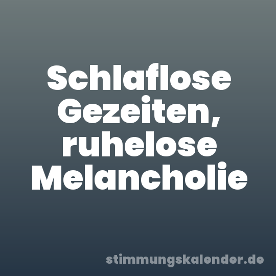 Schlaflose Gezeiten, ruhelose Melancholie