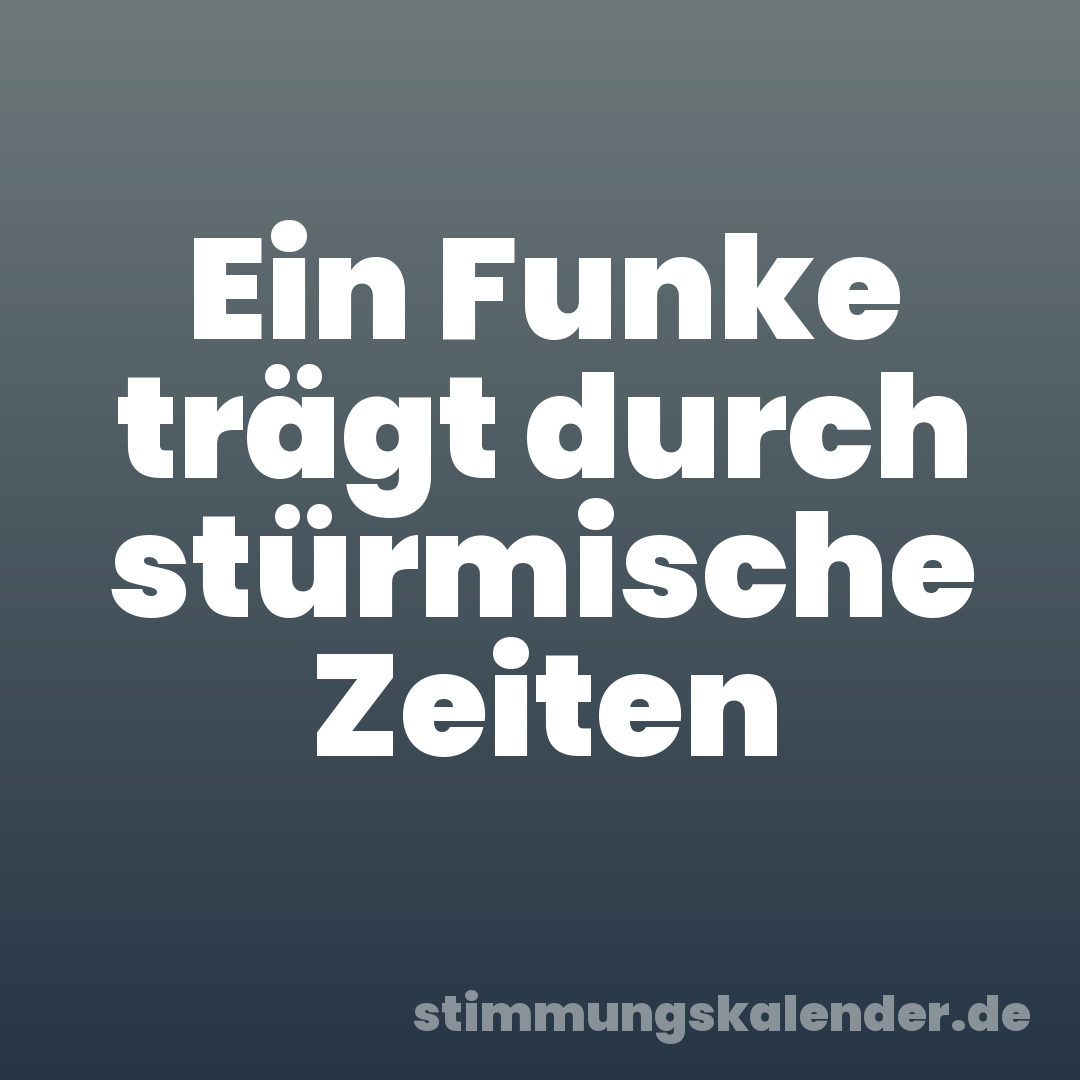 Ein Funke trägt durch stürmische Zeiten