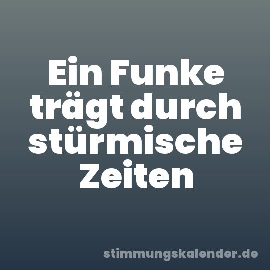 Ein Funke trägt durch stürmische Zeiten