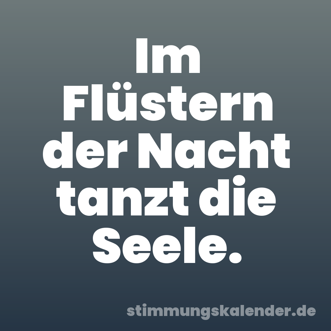 Im Flüstern der Nacht tanzt die Seele.