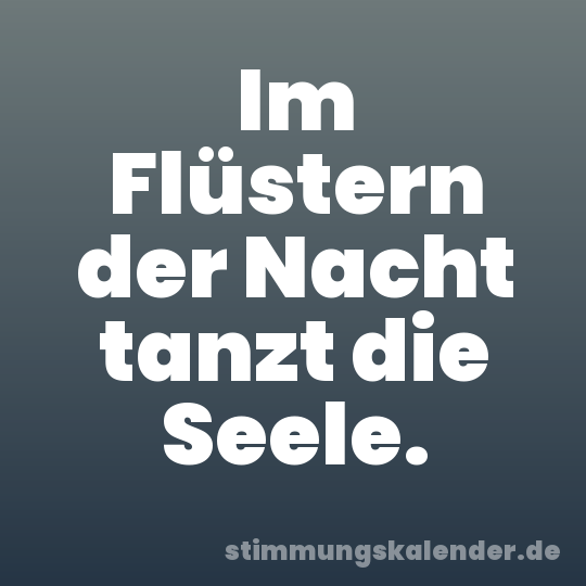 Im Flüstern der Nacht tanzt die Seele.