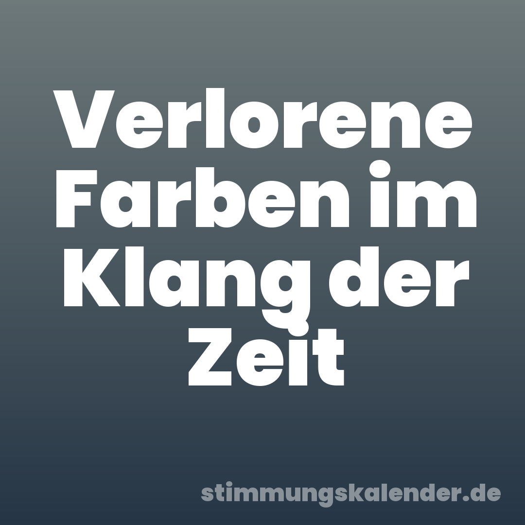 Verlorene Farben im Klang der Zeit