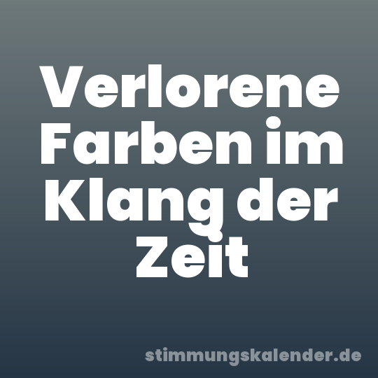 Verlorene Farben im Klang der Zeit