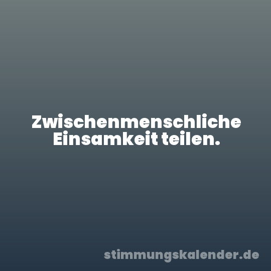 Zwischenmenschliche Einsamkeit teilen.