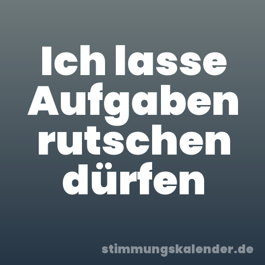 Ich lasse Aufgaben rutschen dürfen
