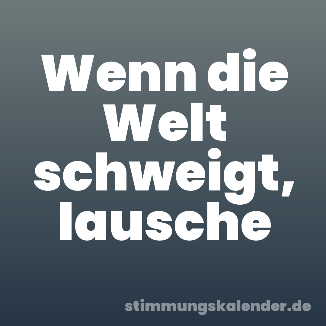 Wenn die Welt schweigt, lausche