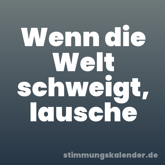 Wenn die Welt schweigt, lausche