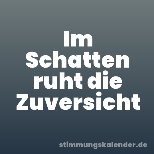 Im Schatten ruht die Zuversicht