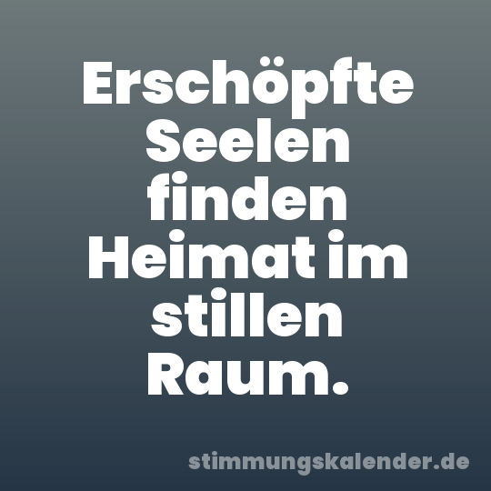 Erschöpfte Seelen finden Heimat im stillen Raum.