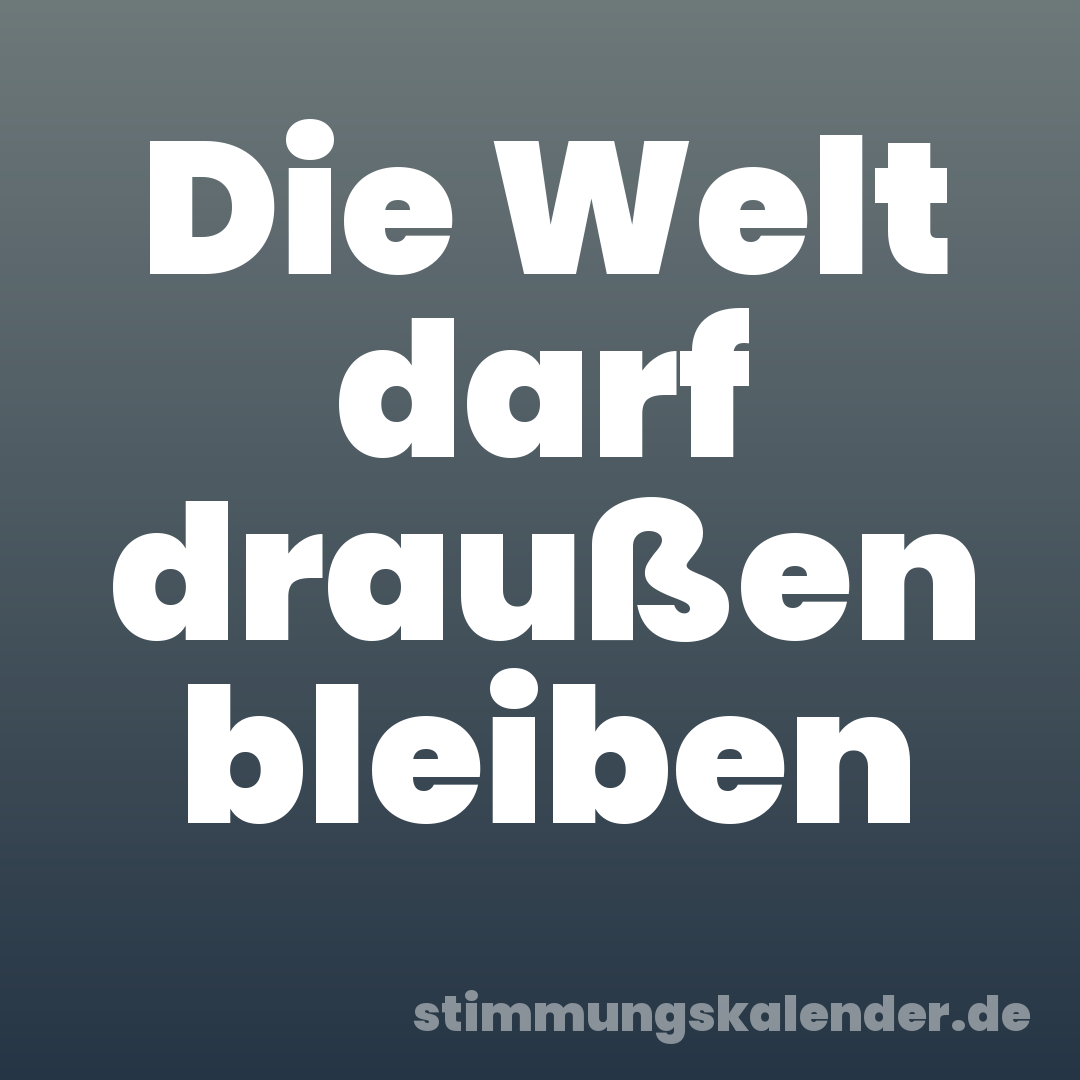 Die Welt darf draußen bleiben