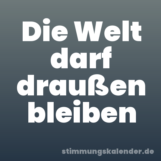 Die Welt darf draußen bleiben