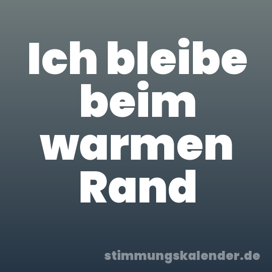Ich bleibe beim warmen Rand
