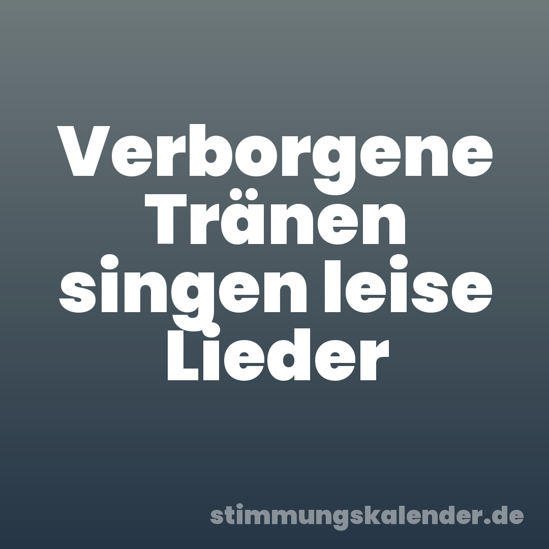 Verborgene Tränen singen leise Lieder