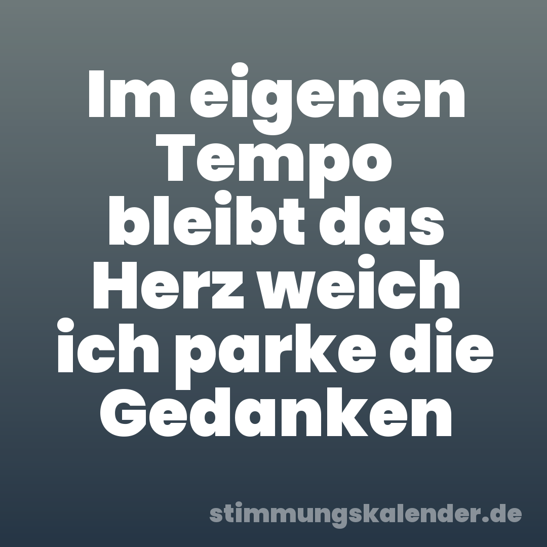 Im eigenen Tempo bleibt das Herz weich ich parke die Gedanken