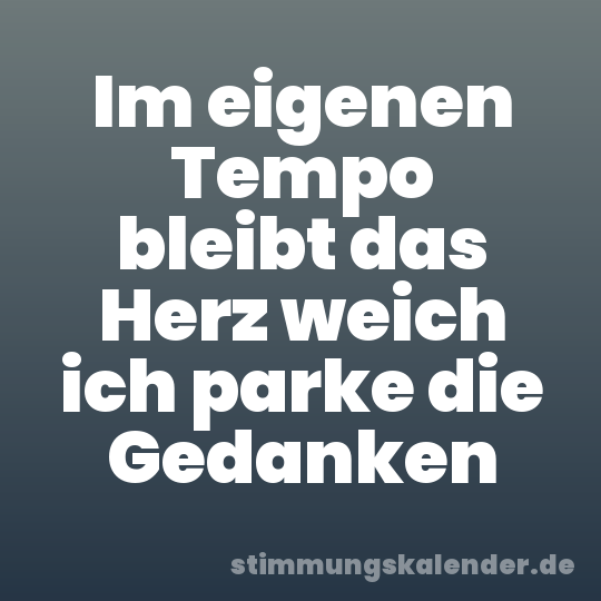 Im eigenen Tempo bleibt das Herz weich ich parke die Gedanken