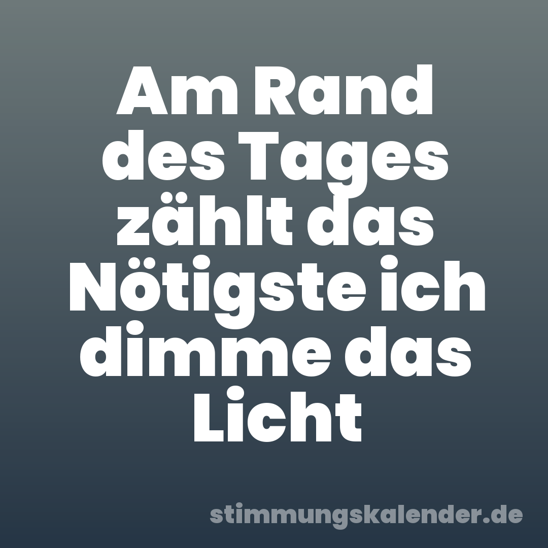 Am Rand des Tages zählt das Nötigste ich dimme das Licht