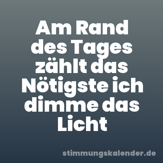 Am Rand des Tages zählt das Nötigste ich dimme das Licht