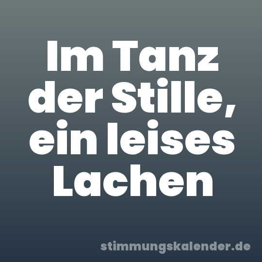 Im Tanz der Stille, ein leises Lachen