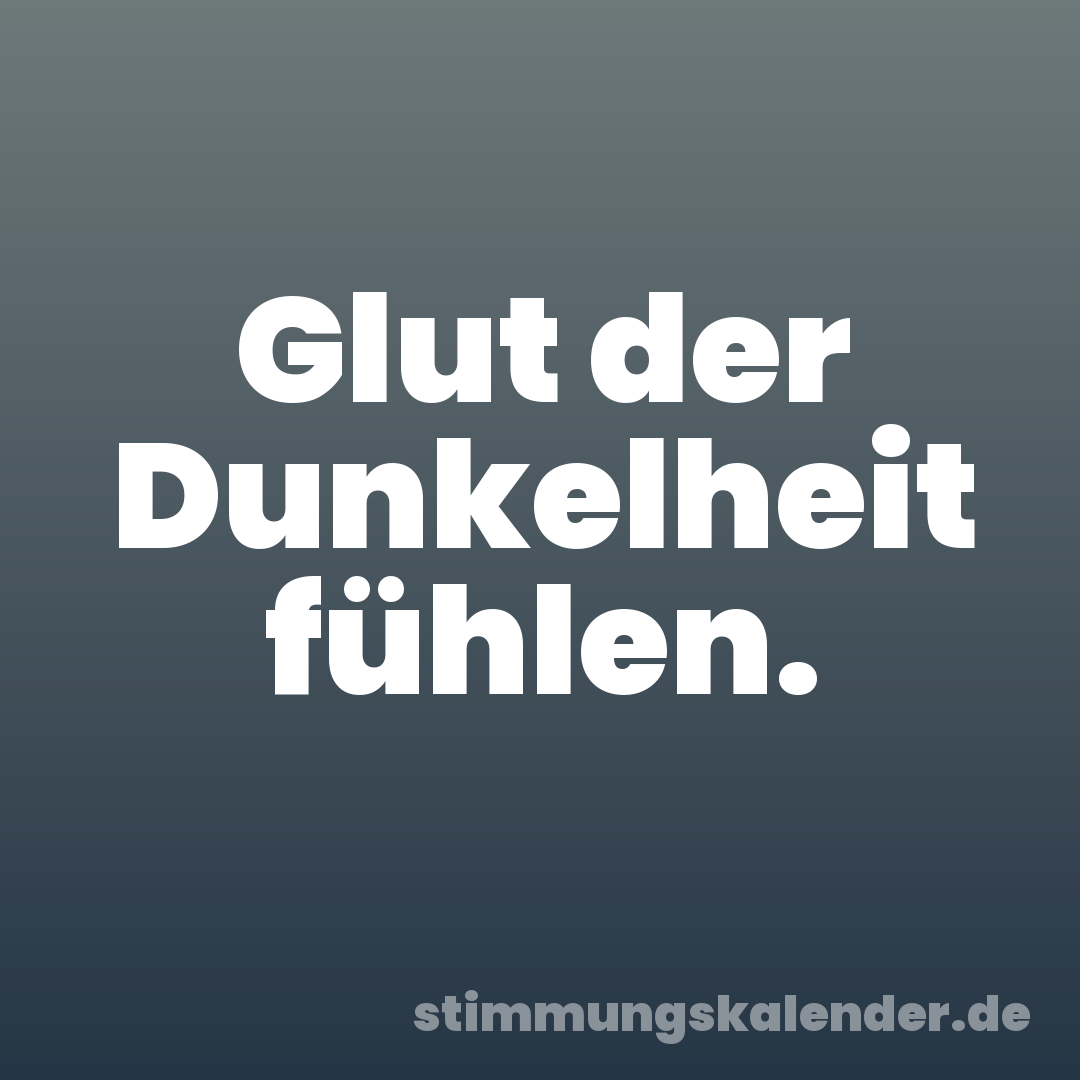 Glut der Dunkelheit fühlen.