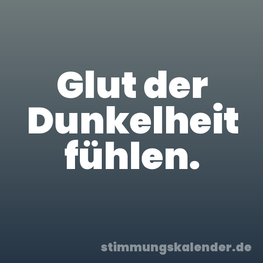 Glut der Dunkelheit fühlen.