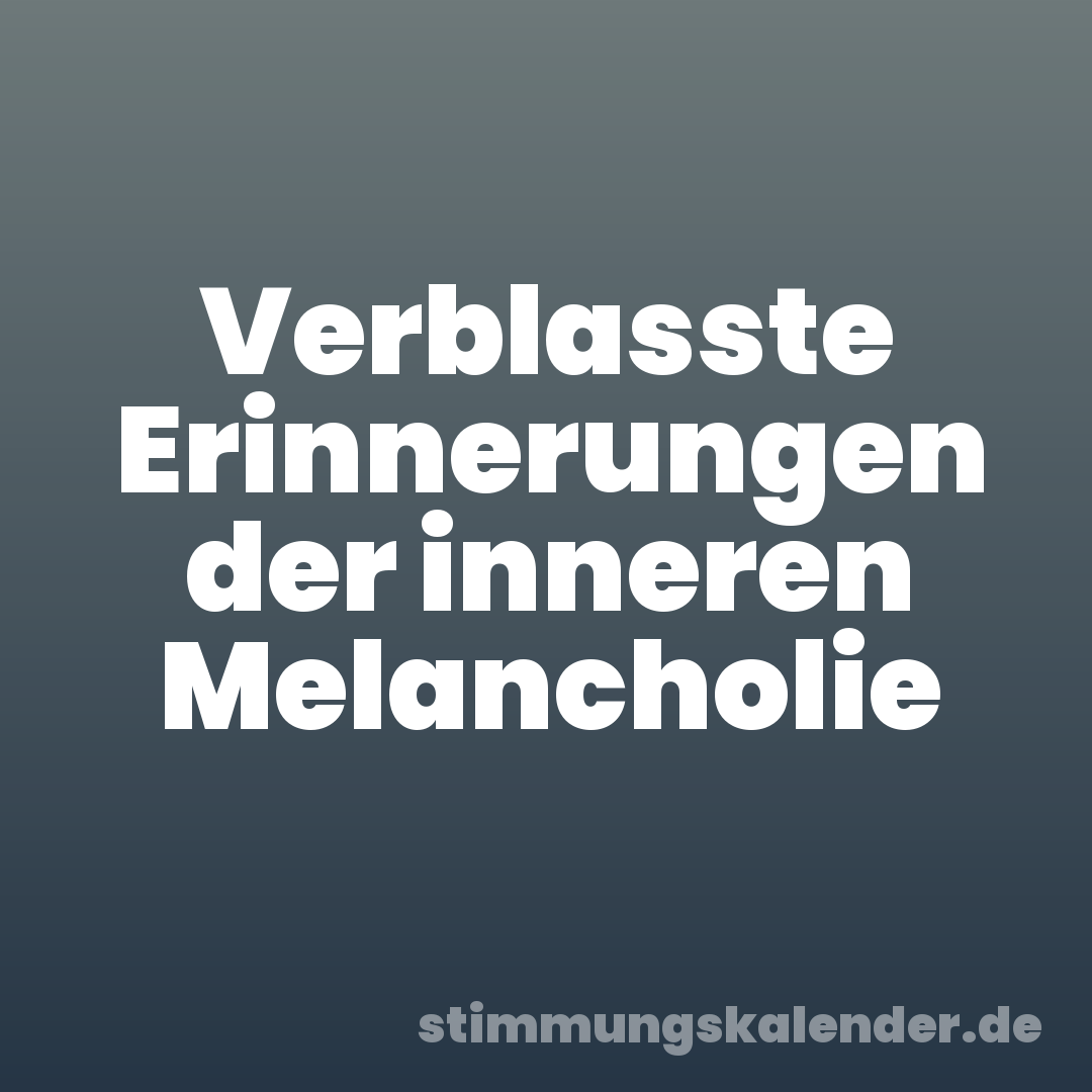 Verblasste Erinnerungen der inneren Melancholie