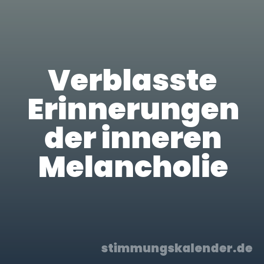Verblasste Erinnerungen der inneren Melancholie