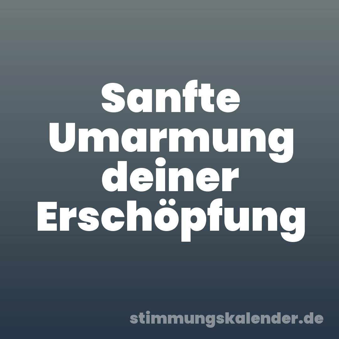 Sanfte Umarmung deiner Erschöpfung