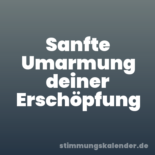 Sanfte Umarmung deiner Erschöpfung