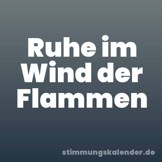 Ruhe im Wind der Flammen