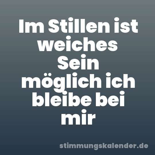 Im Stillen ist weiches Sein möglich ich bleibe bei mir