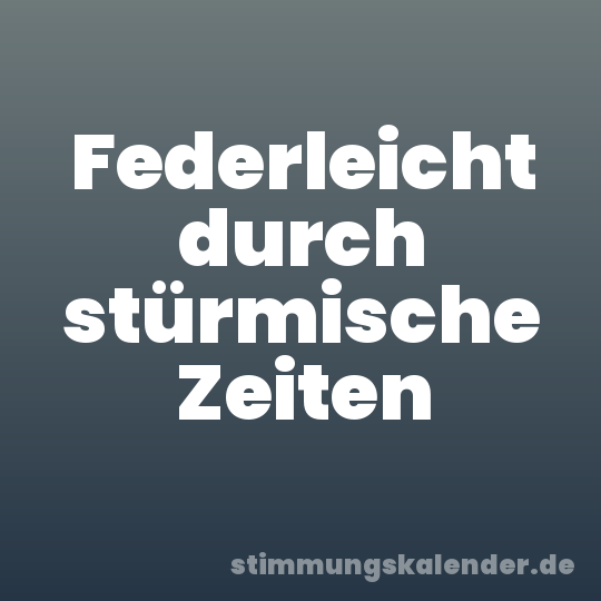 Federleicht durch stürmische Zeiten