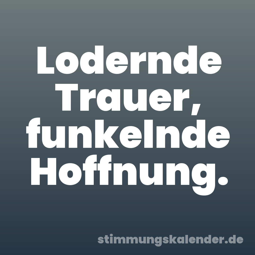 Lodernde Trauer, funkelnde Hoffnung.