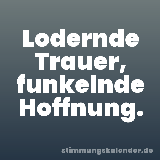 Lodernde Trauer, funkelnde Hoffnung.