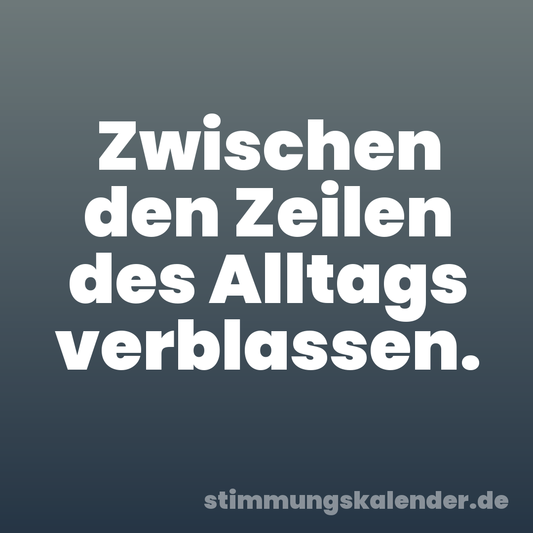 Zwischen den Zeilen des Alltags verblassen.