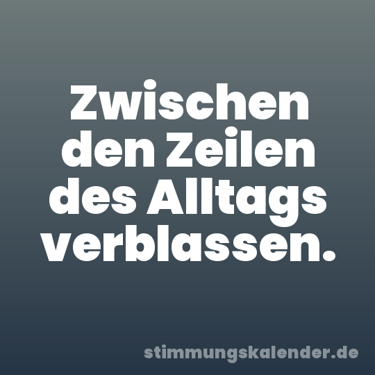 Zwischen den Zeilen des Alltags verblassen.