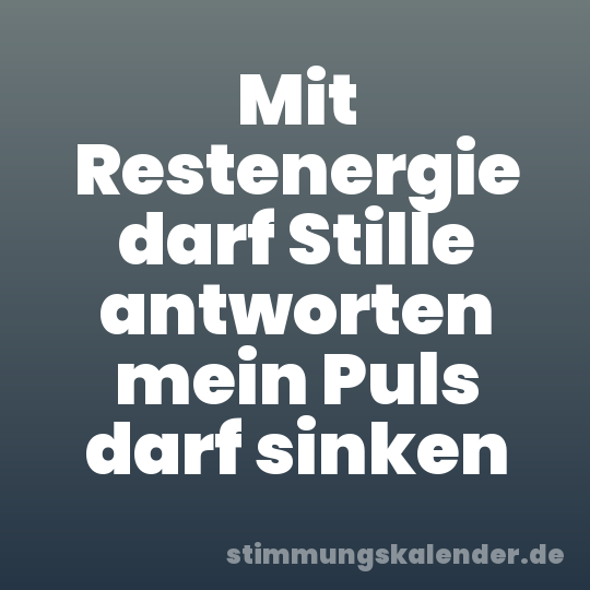 Mit Restenergie darf Stille antworten mein Puls darf sinken