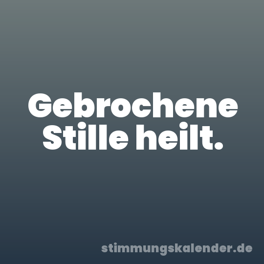Gebrochene Stille heilt.