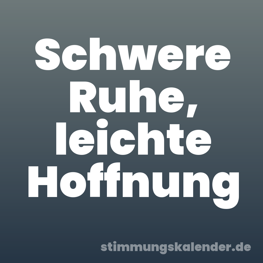 Schwere Ruhe, leichte Hoffnung