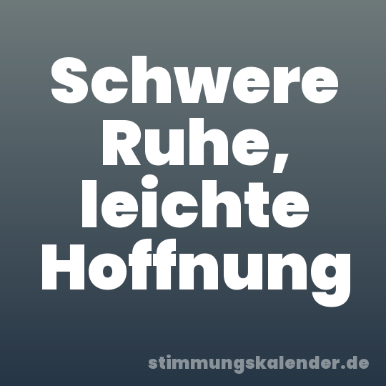 Schwere Ruhe, leichte Hoffnung