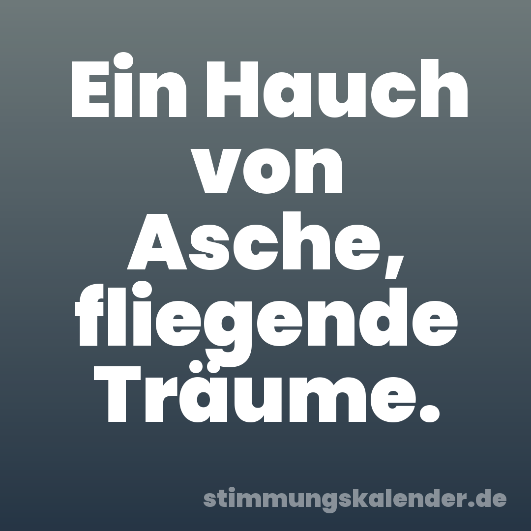 Ein Hauch von Asche, fliegende Träume.