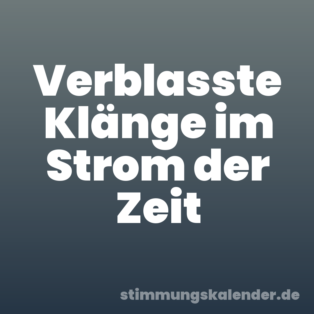 Verblasste Klänge im Strom der Zeit
