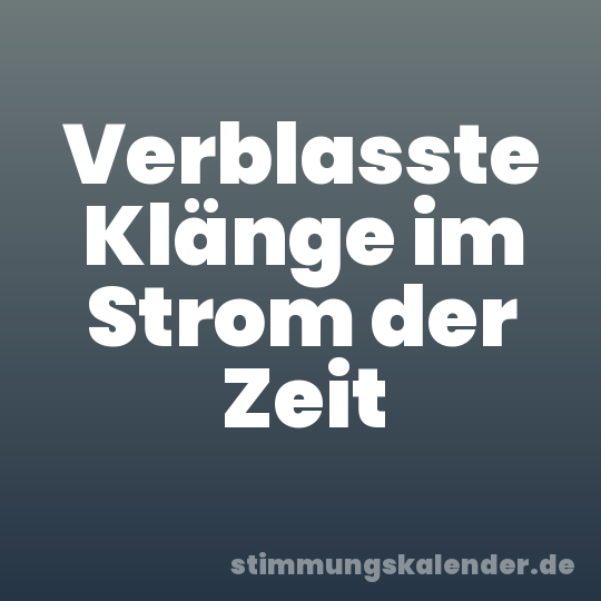 Verblasste Klänge im Strom der Zeit