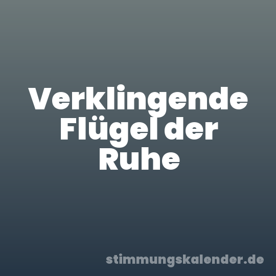 Verklingende Flügel der Ruhe