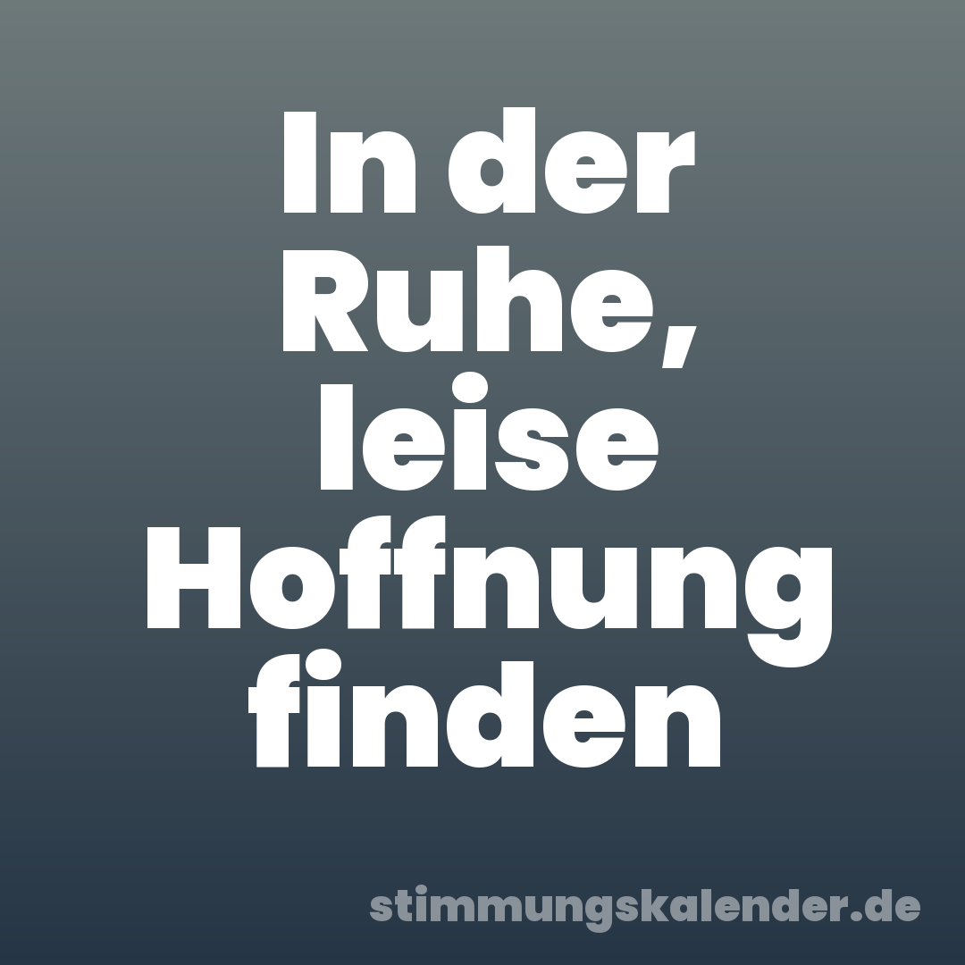 In der Ruhe, leise Hoffnung finden