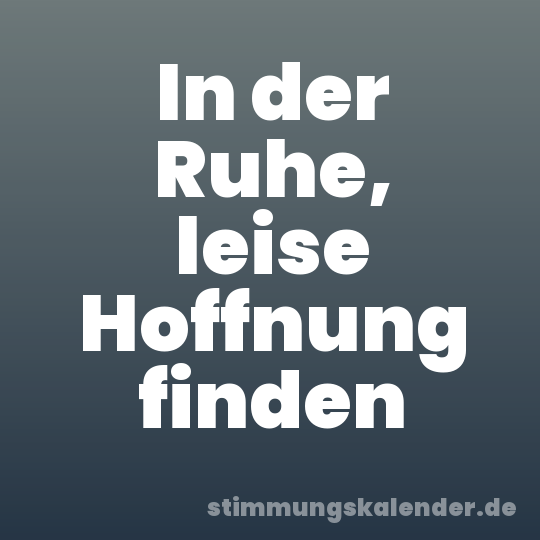 In der Ruhe, leise Hoffnung finden