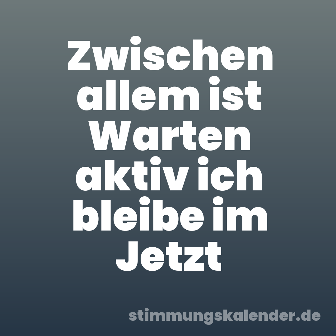 Zwischen allem ist Warten aktiv ich bleibe im Jetzt