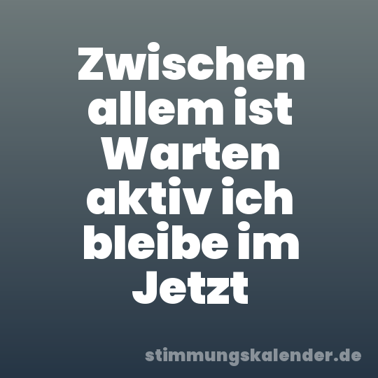 Zwischen allem ist Warten aktiv ich bleibe im Jetzt