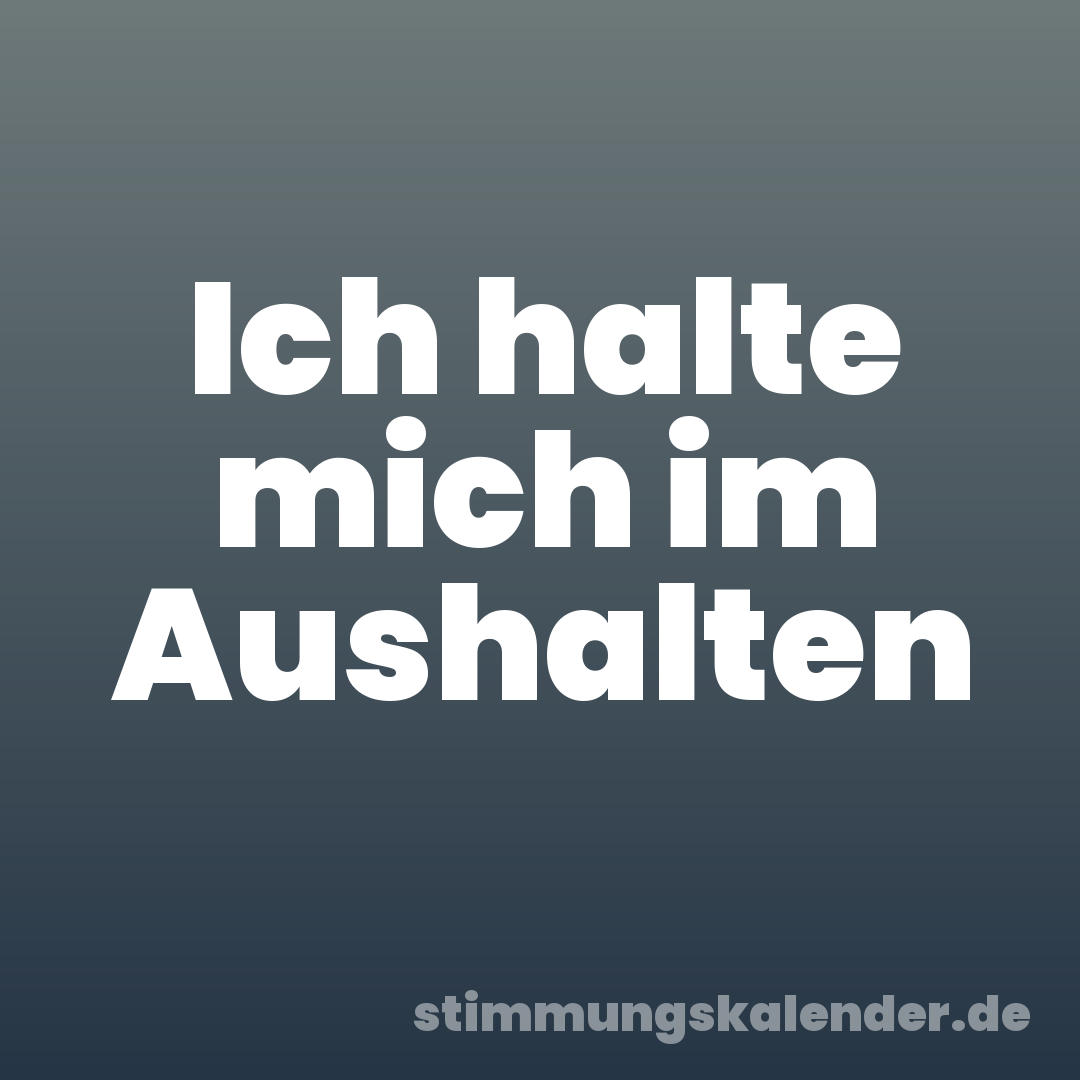 Ich halte mich im Aushalten