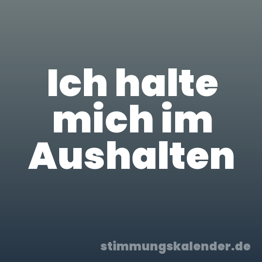 Ich halte mich im Aushalten